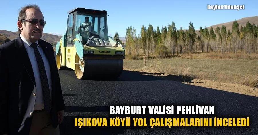 Bayburt Valisi Pehlivan Işıkova Köyü Yol Çalışmalarını İnceledi